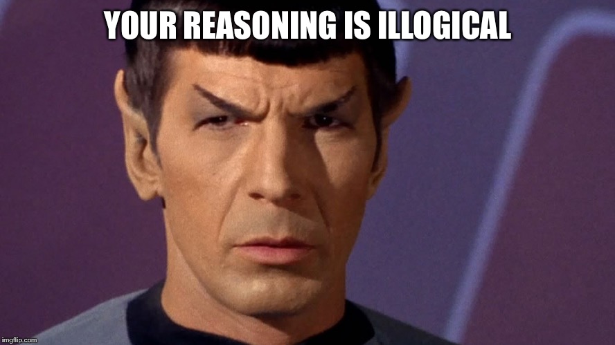 Spock Is Serious | YOUR REASONING IS ILLOGICAL | image tagged in spock is serious | made w/ Imgflip meme maker