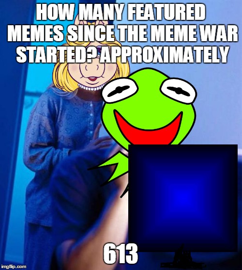 HOW MANY FEATURED MEMES SINCE THE MEME WAR STARTED? APPROXIMATELY 613 | made w/ Imgflip meme maker