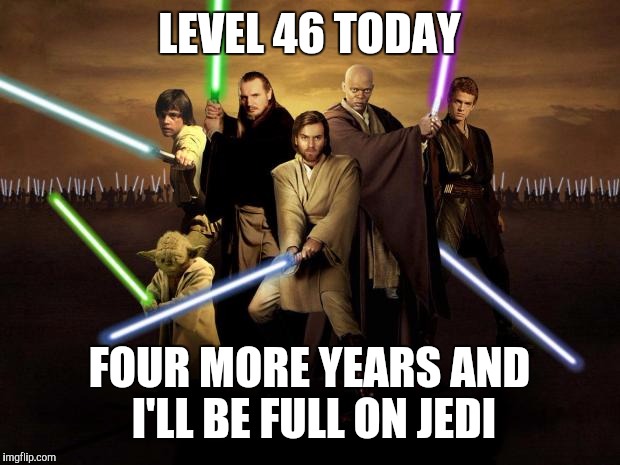 Jedi | LEVEL 46 TODAY; FOUR MORE YEARS AND I'LL BE FULL ON JEDI | image tagged in jedi | made w/ Imgflip meme maker