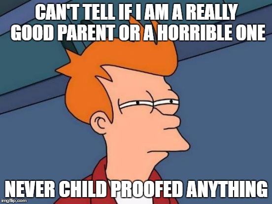 Futurama Fry | CAN'T TELL IF I AM A REALLY GOOD PARENT OR A HORRIBLE ONE; NEVER CHILD PROOFED ANYTHING | image tagged in memes,futurama fry | made w/ Imgflip meme maker