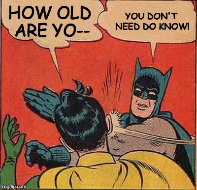 i don't want you asking me my age | HOW OLD ARE YO--; YOU DON'T NEED DO KNOW! | image tagged in memes,batman slapping robin | made w/ Imgflip meme maker