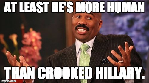 Steve Harvey Meme | AT LEAST HE'S MORE HUMAN THAN CROOKED HILLARY. | image tagged in memes,steve harvey | made w/ Imgflip meme maker