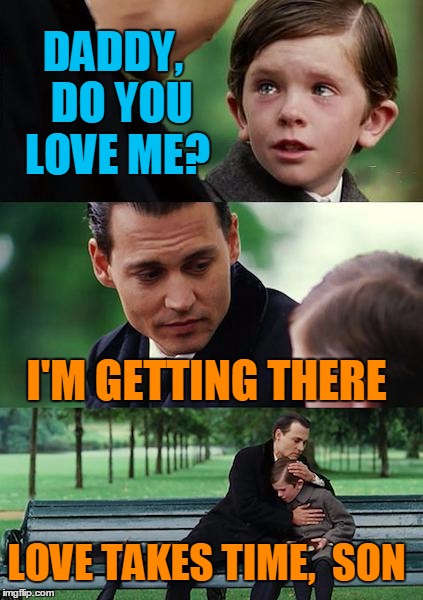Messed up,  huh?  LOL | DADDY,  DO YOU LOVE ME? I'M GETTING THERE; LOVE TAKES TIME,  SON | image tagged in memes,finding neverland | made w/ Imgflip meme maker