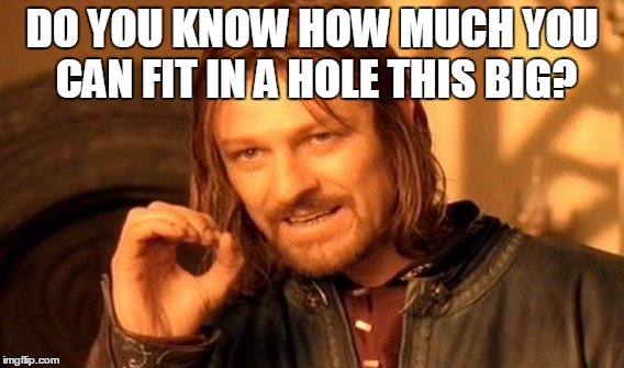 One Does Not Simply Meme | DO YOU KNOW HOW MUCH YOU CAN FIT IN A HOLE THIS BIG? | image tagged in memes,one does not simply | made w/ Imgflip meme maker