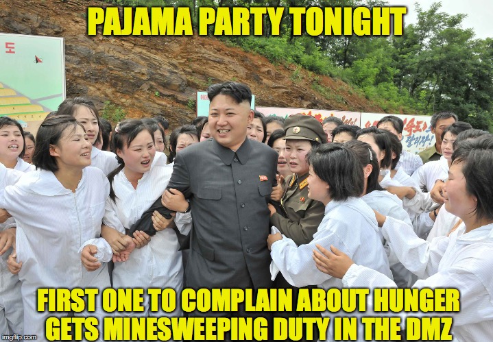 A Night to Remember | PAJAMA PARTY TONIGHT; FIRST ONE TO COMPLAIN ABOUT HUNGER GETS MINESWEEPING DUTY IN THE DMZ | image tagged in kim jong un,hungry,peasant | made w/ Imgflip meme maker
