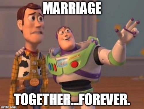 X, X Everywhere | MARRIAGE; TOGETHER...FOREVER. | image tagged in memes,x x everywhere | made w/ Imgflip meme maker