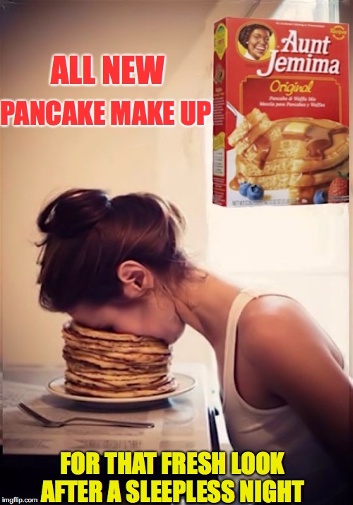 Good Morning America | PANCAKE MAKE UP; ALL NEW; FOR THAT FRESH LOOK AFTER A SLEEPLESS NIGHT | image tagged in makeup,pancake,sleepless | made w/ Imgflip meme maker