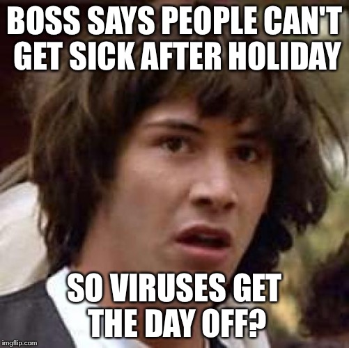Conspiracy Keanu Meme | BOSS SAYS PEOPLE CAN'T GET SICK AFTER HOLIDAY; SO VIRUSES GET THE DAY OFF? | image tagged in memes,conspiracy keanu | made w/ Imgflip meme maker