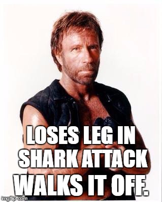 Chuck Norris Flex | LOSES LEG IN SHARK ATTACK; WALKS IT OFF. | image tagged in chuck norris | made w/ Imgflip meme maker