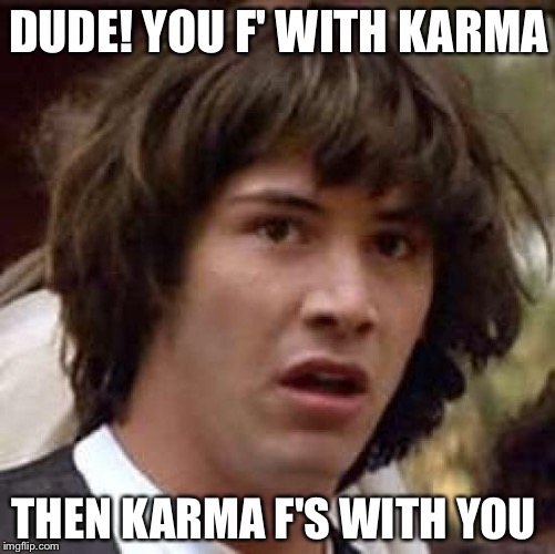 Conspiracy Keanu Meme | DUDE! YOU F' WITH KARMA THEN KARMA F'S WITH YOU | image tagged in memes,conspiracy keanu | made w/ Imgflip meme maker