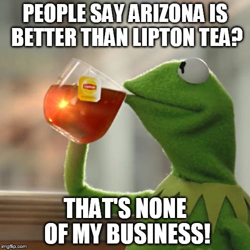 But That's None Of My Business Meme | PEOPLE SAY ARIZONA IS BETTER THAN LIPTON TEA? THAT'S NONE OF MY BUSINESS! | image tagged in memes,but thats none of my business,kermit the frog | made w/ Imgflip meme maker