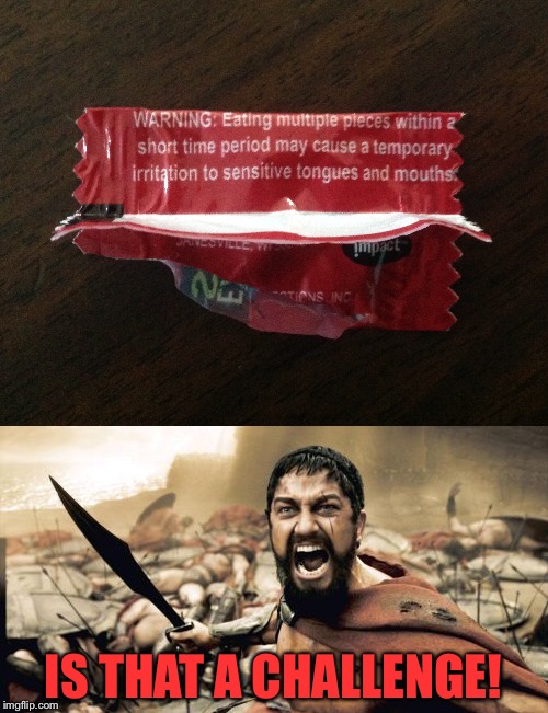 My tongue is dead after I ate like 4 of these at the same time. | IS THAT A CHALLENGE! | image tagged in memes,funny,warhead,candy,challenge,sparta | made w/ Imgflip meme maker
