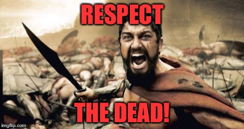 Sparta Leonidas Meme | RESPECT THE DEAD! | image tagged in memes,sparta leonidas | made w/ Imgflip meme maker
