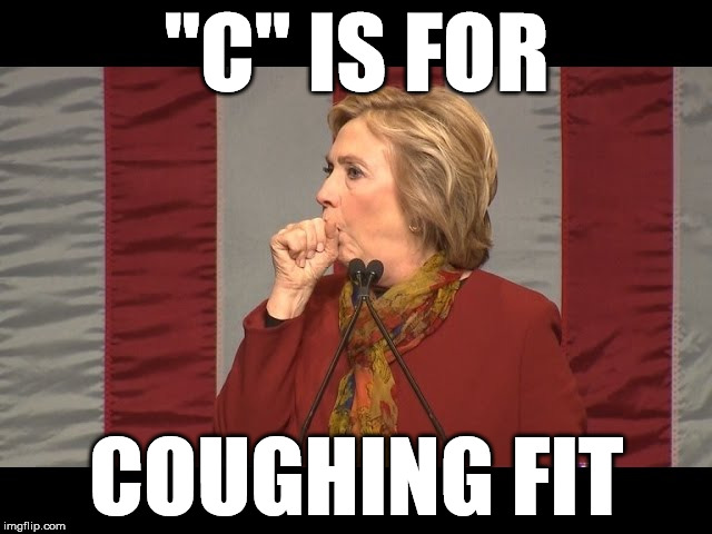 hillary cough | "C" IS FOR; COUGHING FIT | image tagged in hillary cough | made w/ Imgflip meme maker