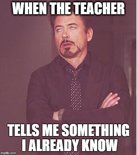 Face You Make Robert Downey Jr | WHEN THE TEACHER; TELLS ME SOMETHING I ALREADY KNOW | image tagged in memes,face you make robert downey jr | made w/ Imgflip meme maker