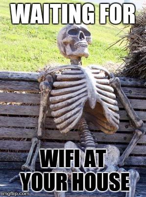 Waiting Skeleton | WAITING FOR; WIFI AT YOUR HOUSE | image tagged in memes,waiting skeleton | made w/ Imgflip meme maker