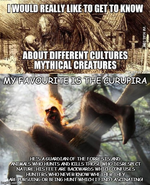 curupira | MY FAVOURITE IS THE CURUPIRA; HE'S A GUARDIAN OF THE FORRESTS AND ANIMALS WHO HUNTS AND KILLS THOSE WHO DISRESPECT NATURE. HIS FEET ARE BACKWARDS WHICH CONFUSES HUNTERS WHO NEVER KNOW WHETHER THEY ARE PURSUING OR BEING HUNT WHICH I FIND FASCINATING! | image tagged in myth | made w/ Imgflip meme maker