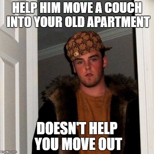 Scumbag Steve | HELP HIM MOVE A COUCH INTO YOUR OLD APARTMENT; DOESN'T HELP YOU MOVE OUT | image tagged in memes,scumbag steve,AdviceAnimals | made w/ Imgflip meme maker
