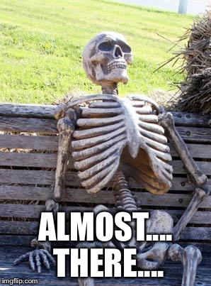 Waiting Skeleton Meme | ALMOST.... THERE.... | image tagged in memes,waiting skeleton | made w/ Imgflip meme maker