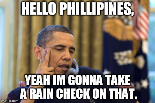 No I Can't Obama Meme | HELLO PHILLIPINES, YEAH IM GONNA TAKE A RAIN CHECK ON THAT. | image tagged in memes,no i cant obama | made w/ Imgflip meme maker