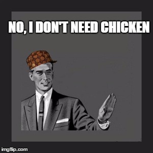 Kill Yourself Guy | NO, I DON'T NEED CHICKEN | image tagged in memes,kill yourself guy,scumbag | made w/ Imgflip meme maker