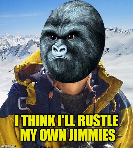 I THINK I'LL RUSTLE MY OWN JIMMIES | image tagged in bear grylls,rustle my jimmies,lonely | made w/ Imgflip meme maker