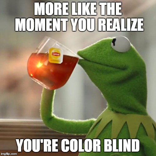 But That's None Of My Business Meme | MORE LIKE THE MOMENT YOU REALIZE YOU'RE COLOR BLIND | image tagged in memes,but thats none of my business,kermit the frog | made w/ Imgflip meme maker