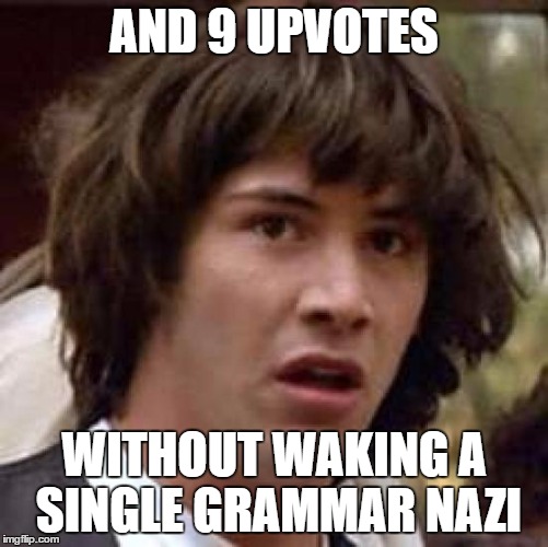 Conspiracy Keanu Meme | AND 9 UPVOTES WITHOUT WAKING A SINGLE GRAMMAR NAZI | image tagged in memes,conspiracy keanu | made w/ Imgflip meme maker