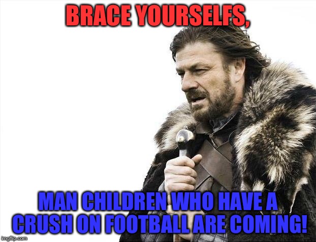 Brace Yourselves X is Coming Meme | BRACE YOURSELFS, MAN CHILDREN WHO HAVE A CRUSH ON FOOTBALL ARE COMING! | image tagged in memes,brace yourselves x is coming | made w/ Imgflip meme maker