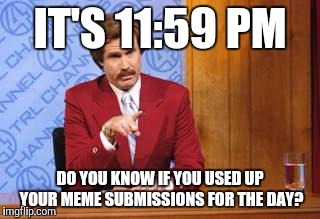 I got this idea at the last minute | IT'S 11:59 PM; DO YOU KNOW IF YOU USED UP YOUR MEME SUBMISSIONS FOR THE DAY? | image tagged in drunk weatherman,memes | made w/ Imgflip meme maker