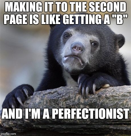 Confession Bear Meme | MAKING IT TO THE SECOND PAGE IS LIKE GETTING A "B"; AND I'M A PERFECTIONIST | image tagged in memes,confession bear | made w/ Imgflip meme maker