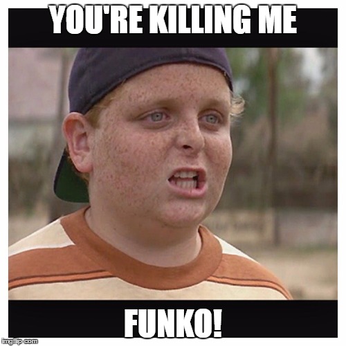 Your killing me smalls | YOU'RE KILLING ME; FUNKO! | image tagged in your killing me smalls | made w/ Imgflip meme maker