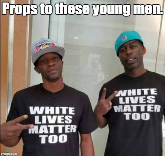 Saw this and I just had to submit it. | Props to these young men. | image tagged in white lives,picture | made w/ Imgflip meme maker