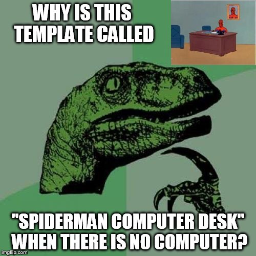 Philosoraptor | WHY IS THIS TEMPLATE CALLED; "SPIDERMAN COMPUTER DESK" WHEN THERE IS NO COMPUTER? | image tagged in memes,philosoraptor | made w/ Imgflip meme maker