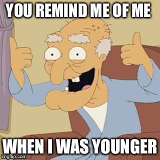 YOU REMIND ME OF ME WHEN I WAS YOUNGER | made w/ Imgflip meme maker