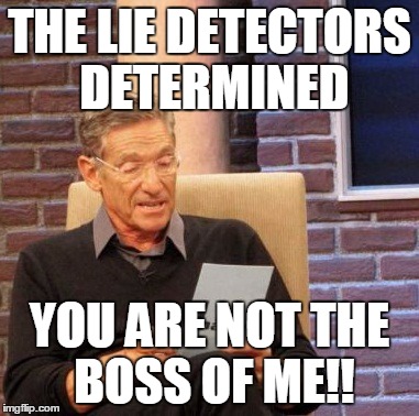 Maury Lie Detector Meme | THE LIE DETECTORS DETERMINED; YOU ARE NOT THE BOSS OF ME!! | image tagged in memes,maury lie detector | made w/ Imgflip meme maker