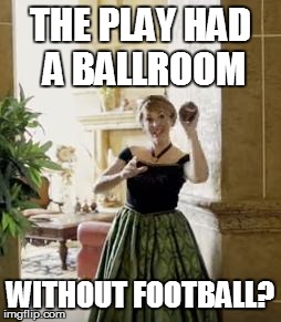 Google Translate Sings Meme #24 | THE PLAY HAD A BALLROOM; WITHOUT FOOTBALL? | image tagged in memes,frozen,malinda kathleen reese,evynne hollens,google translate sings | made w/ Imgflip meme maker