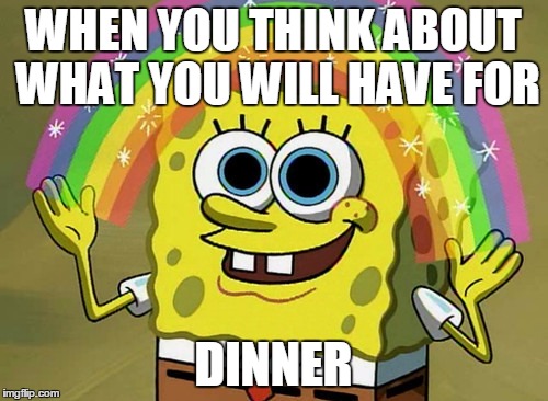 Imagination Spongebob | WHEN YOU THINK ABOUT WHAT YOU WILL HAVE FOR; DINNER | image tagged in memes,imagination spongebob | made w/ Imgflip meme maker