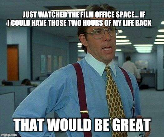 That Would Be Great Meme | JUST WATCHED THE FILM OFFICE SPACE... IF I COULD HAVE THOSE TWO HOURS OF MY LIFE BACK; THAT WOULD BE GREAT | image tagged in memes,that would be great | made w/ Imgflip meme maker