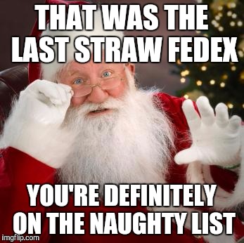 THAT WAS THE LAST STRAW FEDEX; YOU'RE DEFINITELY ON THE NAUGHTY LIST | image tagged in santa,memes,fedex | made w/ Imgflip meme maker