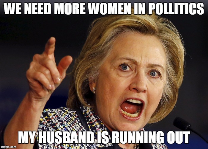 Hillary | WE NEED MORE WOMEN IN POLLITICS; MY HUSBAND IS RUNNING OUT | image tagged in memes,bill clinton,hillary clinton | made w/ Imgflip meme maker