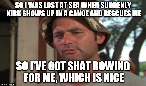My last one I swear...maybe.  | SO I WAS LOST AT SEA WHEN SUDDENLY KIRK SHOWS UP IN A CANOE AND RESCUES ME; SO I'VE GOT SHAT ROWING FOR ME, WHICH IS NICE | image tagged in meme,bill murray golf | made w/ Imgflip meme maker