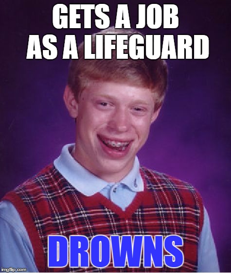 Bad Luck Brian Meme | GETS A JOB AS A LIFEGUARD DROWNS | image tagged in memes,bad luck brian | made w/ Imgflip meme maker