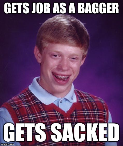 Bad Luck Brian Meme | GETS JOB AS A BAGGER GETS SACKED | image tagged in memes,bad luck brian | made w/ Imgflip meme maker