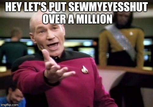 Picard Wtf | HEY LET'S PUT SEWMYEYESSHUT OVER A MILLION | image tagged in memes,picard wtf | made w/ Imgflip meme maker
