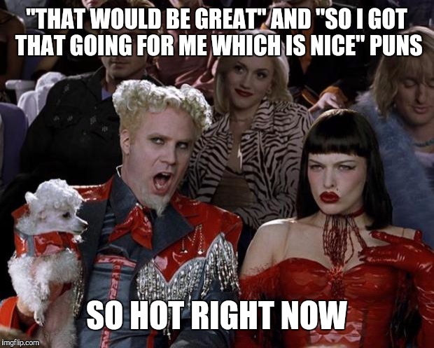 Mugatu So Hot Right Now | "THAT WOULD BE GREAT" AND "SO I GOT THAT GOING FOR ME WHICH IS NICE" PUNS; SO HOT RIGHT NOW | image tagged in memes,mugatu so hot right now,that would be great,so i got that goin for me which is nice | made w/ Imgflip meme maker