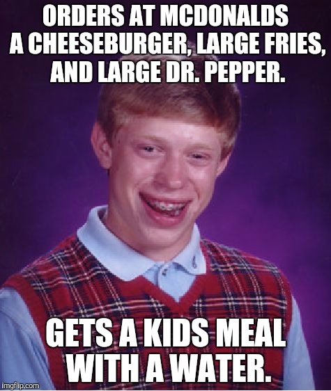 You don't have to have bad luck to get this... | ORDERS AT MCDONALDS A CHEESEBURGER, LARGE FRIES, AND LARGE DR. PEPPER. GETS A KIDS MEAL WITH A WATER. | image tagged in memes,bad luck brian,mcdonalds,funny | made w/ Imgflip meme maker