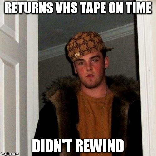 blockbuster | RETURNS VHS TAPE ON TIME; DIDN'T REWIND | image tagged in memes,scumbag steve | made w/ Imgflip meme maker