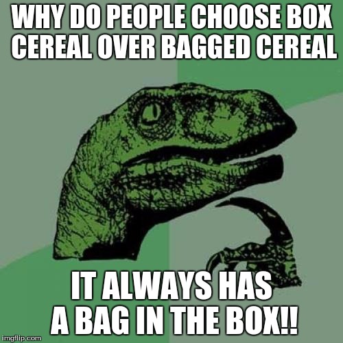 Philosoraptor | WHY DO PEOPLE CHOOSE BOX CEREAL OVER BAGGED CEREAL; IT ALWAYS HAS A BAG IN THE BOX!! | image tagged in memes,philosoraptor | made w/ Imgflip meme maker