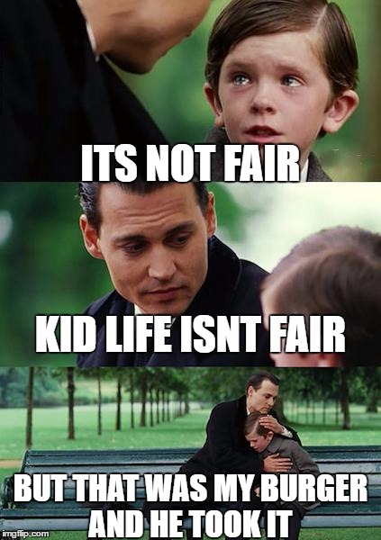 Finding Neverland | ITS NOT FAIR; KID LIFE ISNT FAIR; BUT THAT WAS MY BURGER AND HE TOOK IT | image tagged in memes,finding neverland | made w/ Imgflip meme maker